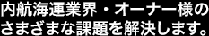 内航海運業界・オーナー様のさまざまな課題を解決します。