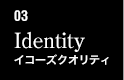 03　Identity　イコーズクオリティ
