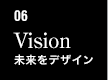 06　Vision　未来をデザイン