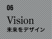 06　Vision　未来をデザイン
